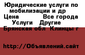 Юридические услуги по мобилизации и др. › Цена ­ 1 000 - Все города Услуги » Другие   . Брянская обл.,Клинцы г.